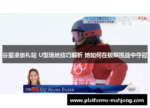 谷爱凌崇礼站 U型场地技巧解析 她如何在极限挑战中夺冠