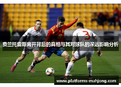 费兰托雷斯离开背后的真相与其对球队的深远影响分析