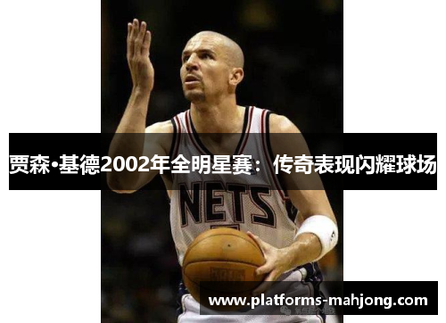 贾森·基德2002年全明星赛：传奇表现闪耀球场