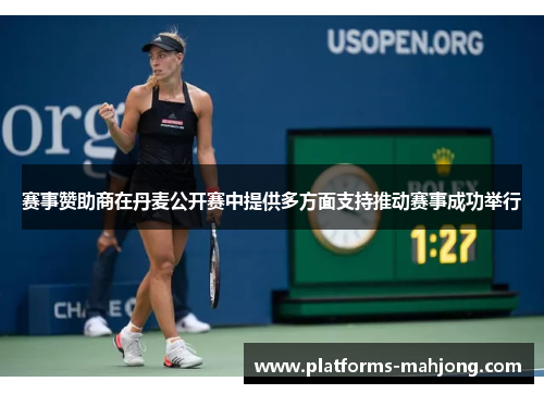 赛事赞助商在丹麦公开赛中提供多方面支持推动赛事成功举行