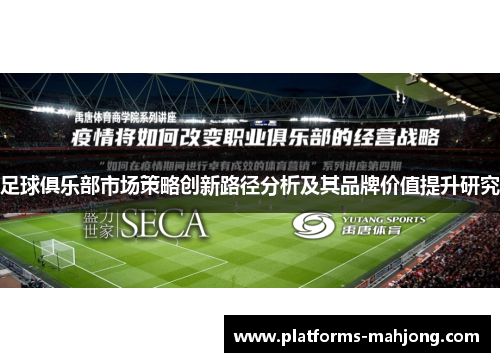 足球俱乐部市场策略创新路径分析及其品牌价值提升研究 足球俱乐部市场策略创新路径分析及其品牌价值提升研究