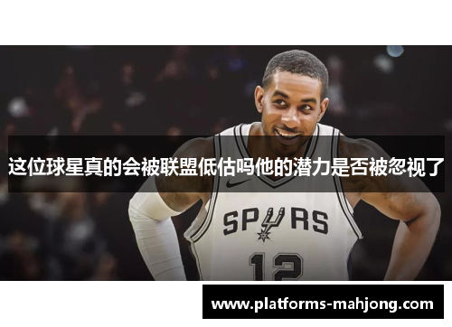 这位球星真的会被联盟低估吗他的潜力是否被忽视了 这位球星真的会被联盟低估吗他的潜力是否被忽视了