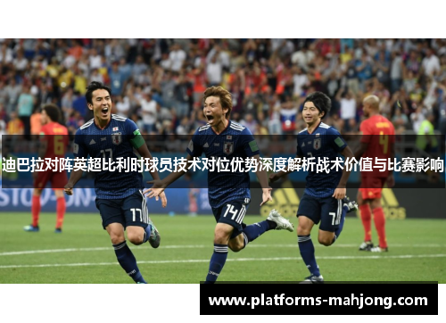迪巴拉对阵英超比利时球员技术对位优势深度解析战术价值与比赛影响 迪巴拉对阵英超比利时球员技术对位优势深度解析战术价值与比赛影响