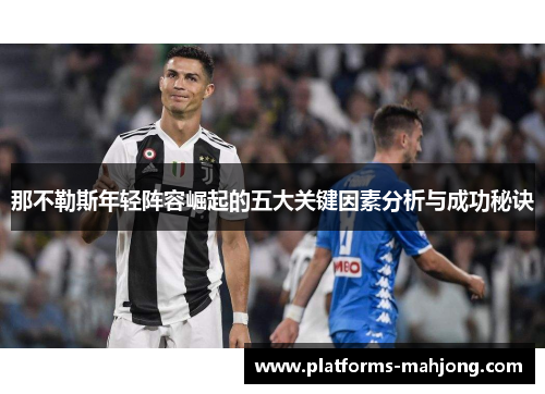 那不勒斯年轻阵容崛起的五大关键因素分析与成功秘诀 那不勒斯年轻阵容崛起的五大关键因素分析与成功秘诀